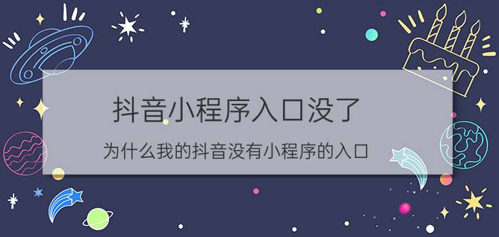 抖音小程序入口没了 为什么我的抖音没有小程序的入口？